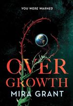 Close-up of thorny vines reaching across the cover, shifting from green to red as they wrap around and enclose a long-shot view of the planet Earth. Star charts with constellations can be faintly seen in the otherwise black background. The title OVER GROWTH is shown in large, red, unfriendly letters, and in addition to the author Mira Grant it's captioned: You were warned.